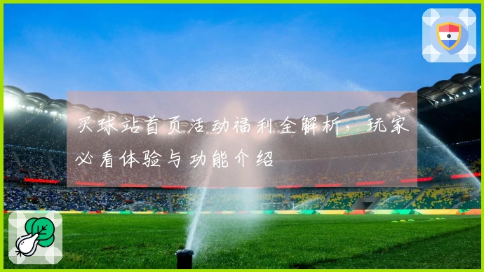 买球站首页活动福利全解析，玩家必看体验与功能介绍