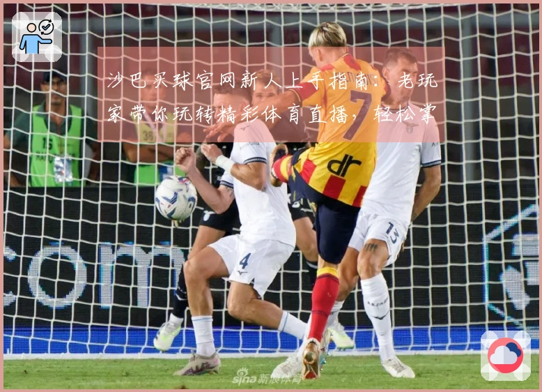 沙巴买球官网新人上手指南：老玩家带你玩转精彩体育直播，轻松掌握一切！