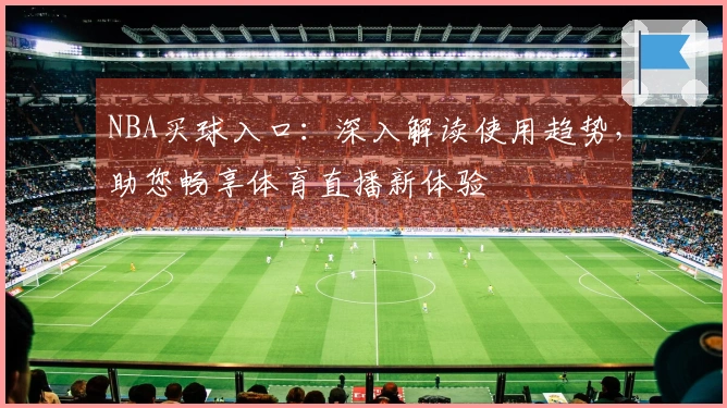 NBA买球入口：深入解读使用趋势，助您畅享体育直播新体验