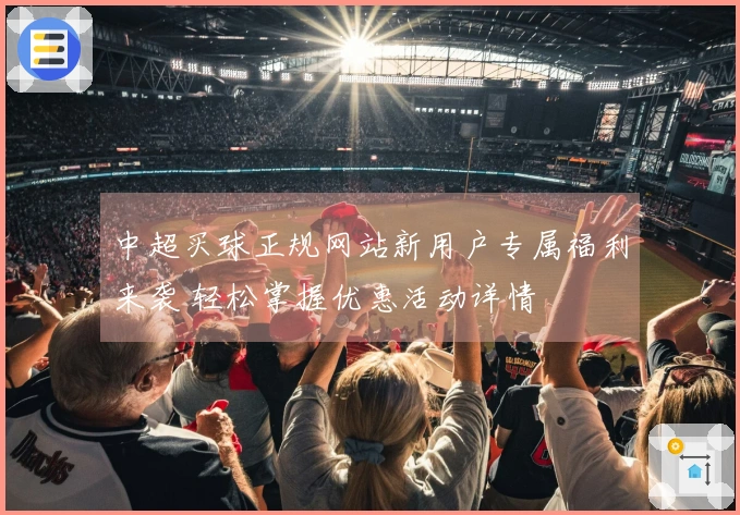 中超买球正规网站新用户专属福利来袭 轻松掌握优惠活动详情
