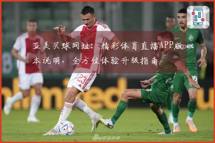 亚美买球网址：精彩体育直播APP版本说明，全方位体验升级指南
