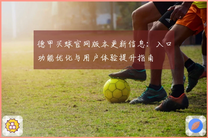 德甲买球官网版本更新信息：入口功能优化与用户体验提升指南
