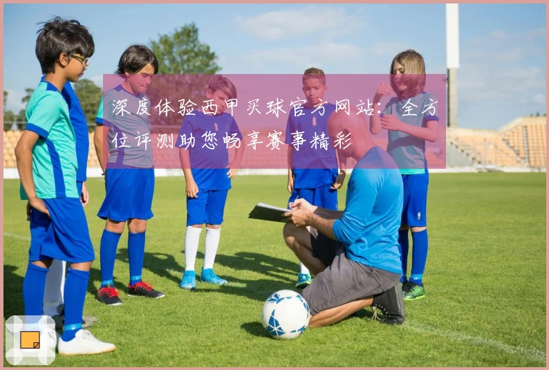 深度体验西甲买球官方网站：全方位评测助您畅享赛事精彩