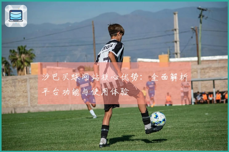 沙巴买球网站核心优势：全面解析平台功能与使用体验