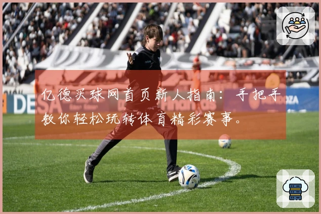 亿德买球网首页新人指南：手把手教你轻松玩转体育精彩赛事。