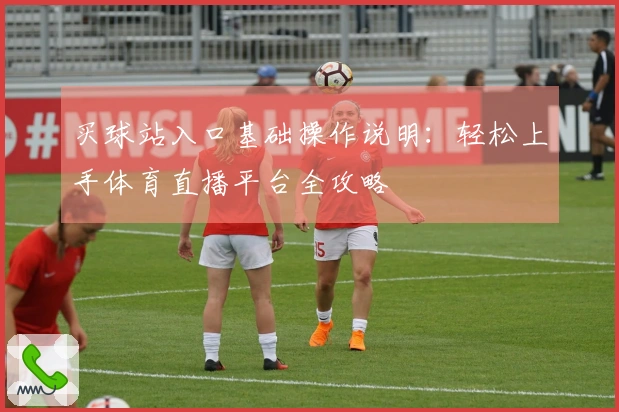 买球站入口基础操作说明：轻松上手体育直播平台全攻略