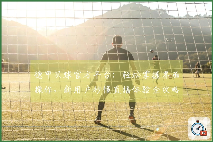 德甲买球官方平台：轻松掌握界面操作，新用户秒懂直播体验全攻略