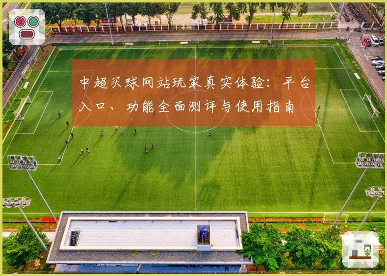 中超买球网站玩家真实体验：平台入口、功能全面测评与使用指南