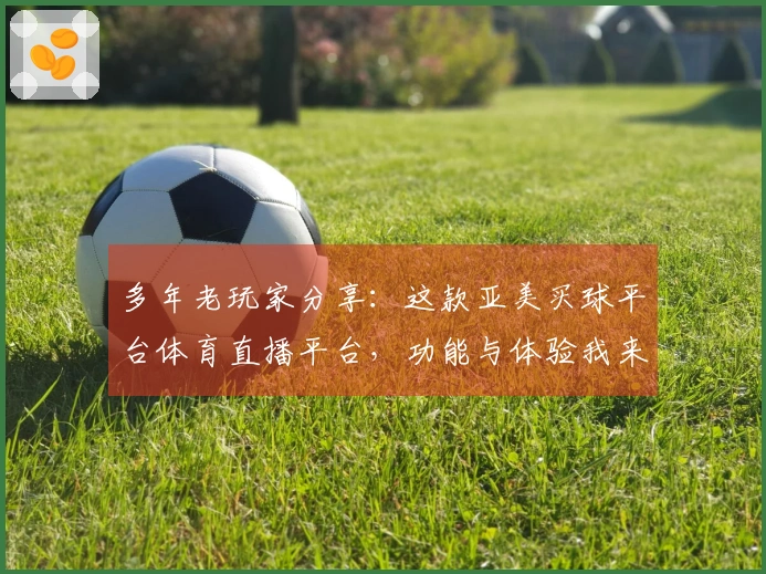 多年老玩家分享：这款亚美买球平台体育直播平台，功能与体验我来说道说道