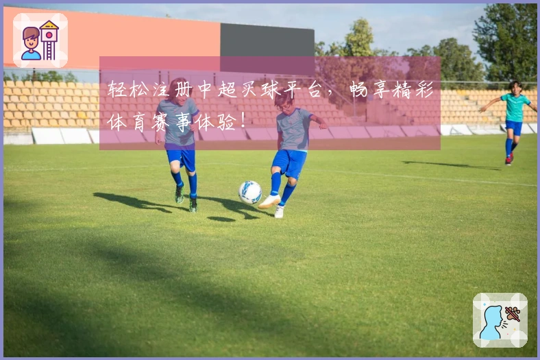 轻松注册中超买球平台,畅享精彩体育赛事体验!