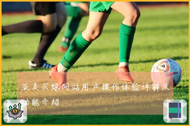 亚美买球网站用户操作体验详解及功能介绍
