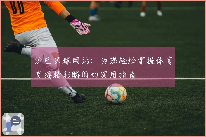 沙巴买球网站：为您轻松掌握体育直播精彩瞬间的实用指南