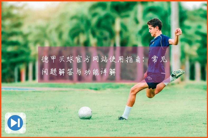 德甲买球官方网站使用指南：常见问题解答与功能详解