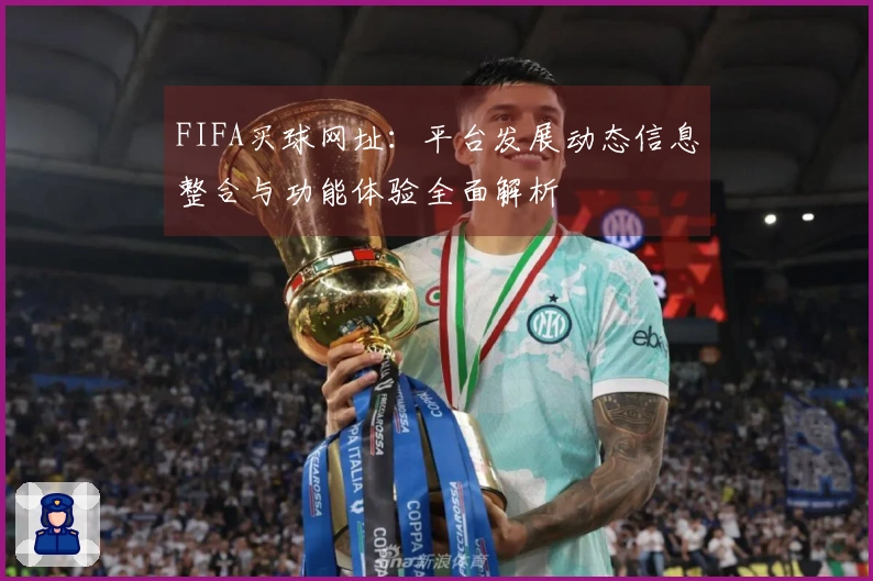 FIFA买球网址：平台发展动态信息整合与功能体验全面解析