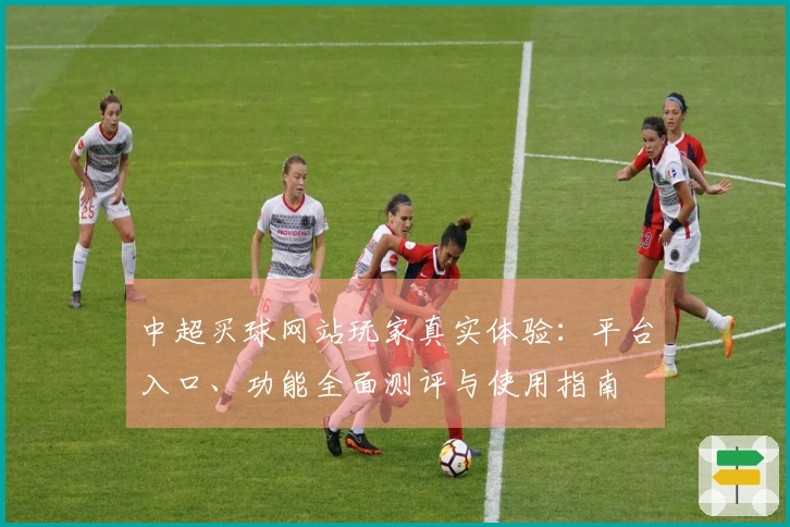 中超买球网站玩家真实体验：平台入口、功能全面测评与使用指南