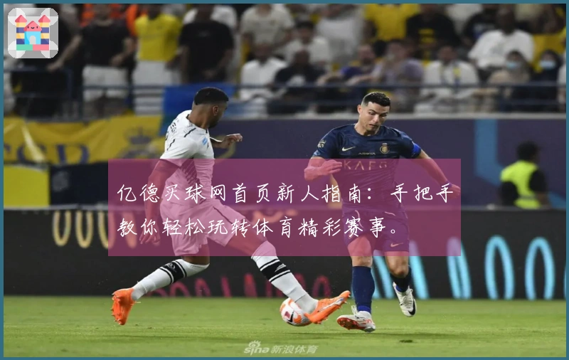 亿德买球网首页新人指南：手把手教你轻松玩转体育精彩赛事。