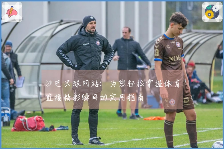 沙巴买球网站：为您轻松掌握体育直播精彩瞬间的实用指南