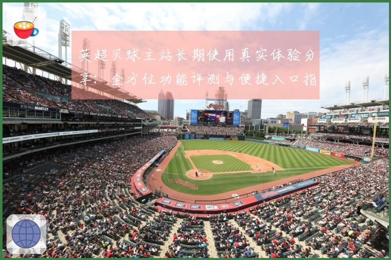 英超买球主站长期使用真实体验分享：全方位功能评测与便捷入口指南
