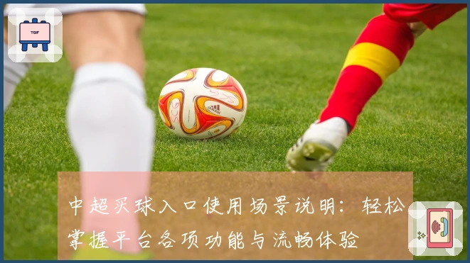 中超买球入口使用场景说明：轻松掌握平台各项功能与流畅体验